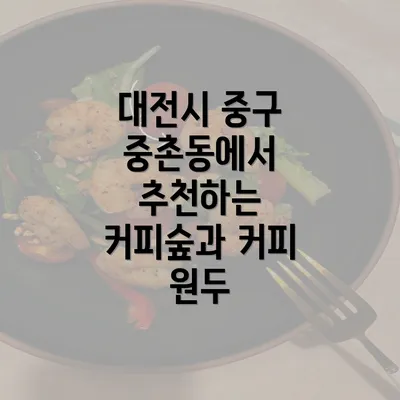 대전시 중구 중촌동에서 추천하는 커피숲과 커피 원두