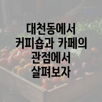 대천동에서 커피숍과 카페의 관점에서 살펴보자