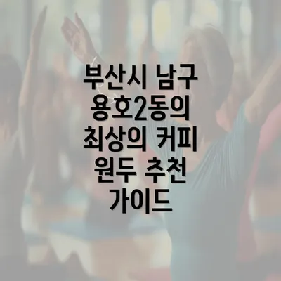 부산시 남구 용호2동의 최상의 커피 원두 추천 가이드