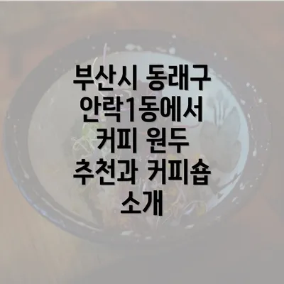 부산시 동래구 안락1동에서 커피 원두 추천과 커피숍 소개