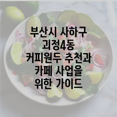 부산시 사하구 괴정4동 커피원두 추천과 카페 사업을 위한 가이드