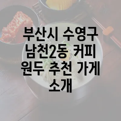 부산시 수영구 남천2동 커피 원두 추천 가게 소개