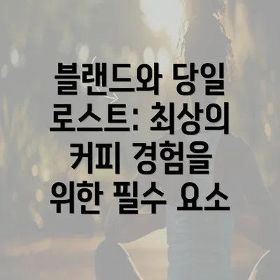 블랜드와 당일 로스트: 최상의 커피 경험을 위한 필수 요소