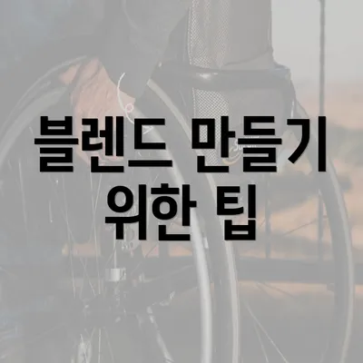 블렌드 만들기 위한 팁