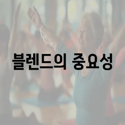 블렌드의 중요성