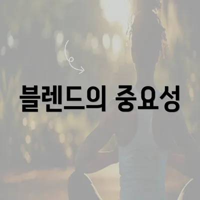 블렌드의 중요성