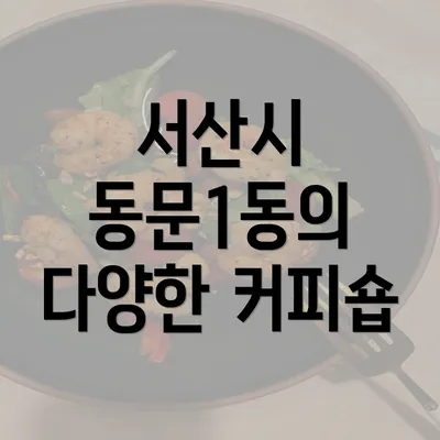 서산시 동문1동의 다양한 커피숍