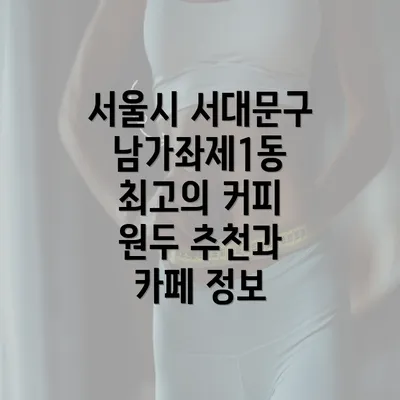 서울시 서대문구 남가좌제1동 최고의 커피 원두 추천과 카페 정보