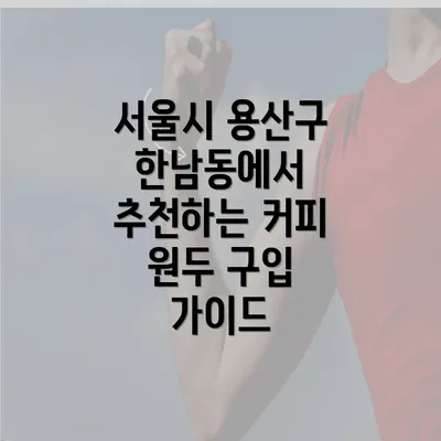 서울시 용산구 한남동에서 추천하는 커피 원두 구입 가이드