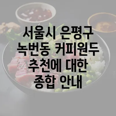 서울시 은평구 녹번동 커피원두 추천에 대한 종합 안내