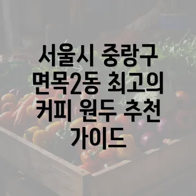 서울시 중랑구 면목2동 최고의 커피 원두 추천 가이드