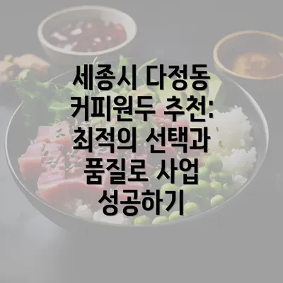 세종시 다정동 커피원두 추천: 최적의 선택과 품질로 사업 성공하기