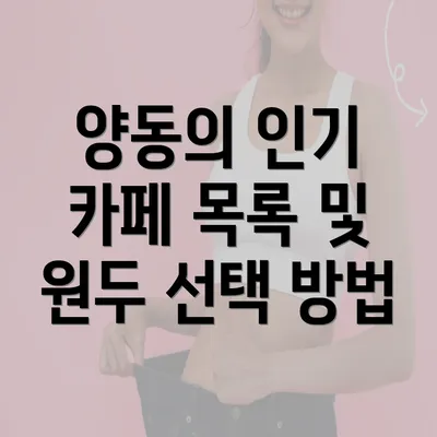 양동의 인기 카페 목록 및 원두 선택 방법