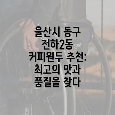 울산시 동구 전하2동 커피원두 추천: 최고의 맛과 품질을 찾다