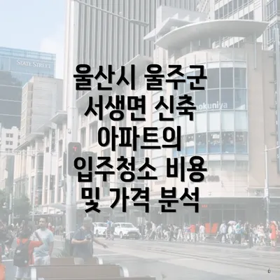 울산시 울주군 서생면 신축 아파트의 입주청소 비용 및 가격 분석