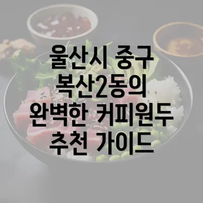 울산시 중구 복산2동의 완벽한 커피원두 추천 가이드