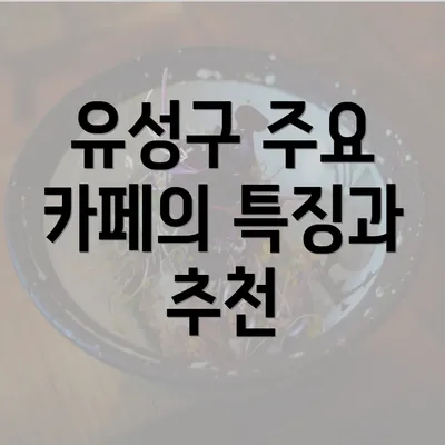 유성구 주요 카페의 특징과 추천