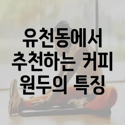 유천동에서 추천하는 커피 원두의 특징