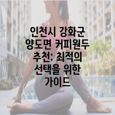 인천시 강화군 양도면 커피원두 추천: 최적의 선택을 위한 가이드