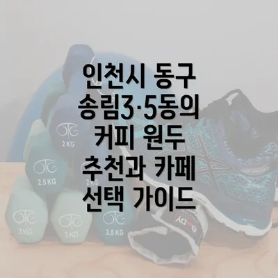 인천시 동구 송림3·5동의 커피 원두 추천과 카페 선택 가이드