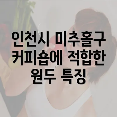 인천시 미추홀구 커피숍에 적합한 원두 특징