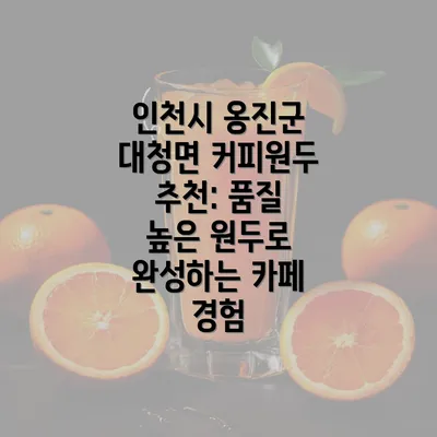 인천시 옹진군 대청면 커피원두 추천: 품질 높은 원두로 완성하는 카페 경험