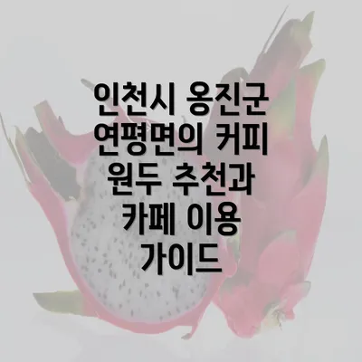 인천시 옹진군 연평면의 커피 원두 추천과 카페 이용 가이드