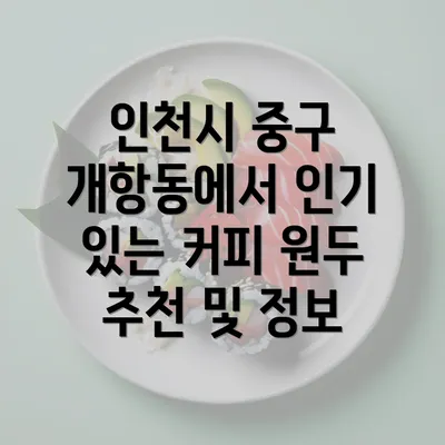 인천시 중구 개항동에서 인기 있는 커피 원두 추천 및 정보