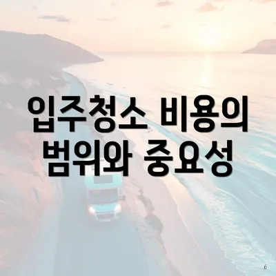 입주청소 비용의 범위와 중요성