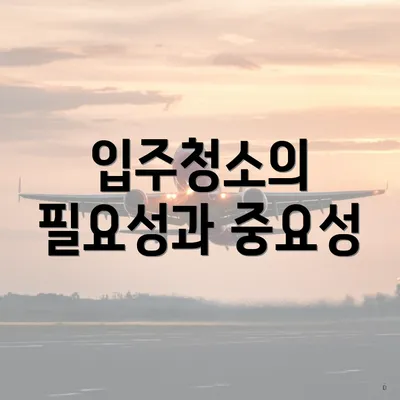 입주청소의 필요성과 중요성