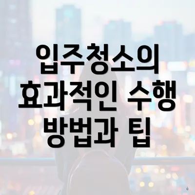 입주청소의 효과적인 수행 방법과 팁