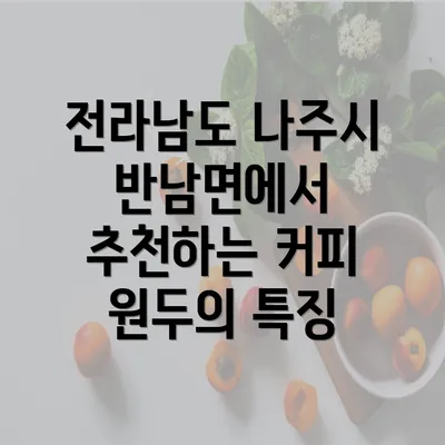 전라남도 나주시 반남면에서 추천하는 커피 원두의 특징