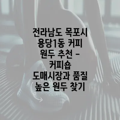 전라남도 목포시 용당1동 커피 원두 추천 - 커피숍 도매시장과 품질 높은 원두 찾기