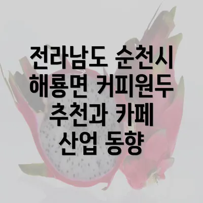 전라남도 순천시 해룡면 커피원두 추천과 카페 산업 동향