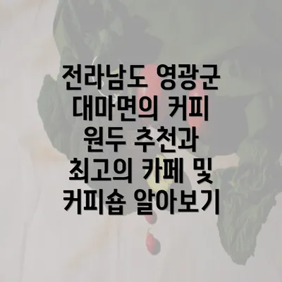 전라남도 영광군 대마면의 커피 원두 추천과 최고의 카페 및 커피숍 알아보기