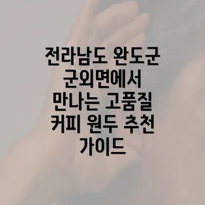 전라남도 완도군 군외면에서 만나는 고품질 커피 원두 추천 가이드