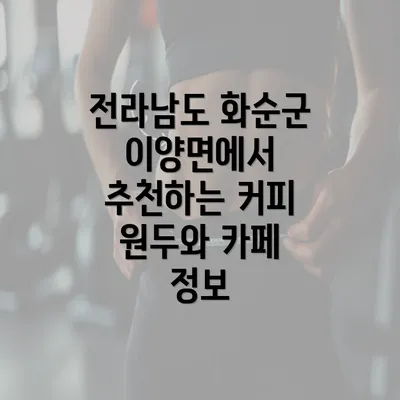 전라남도 화순군 이양면에서 추천하는 커피 원두와 카페 정보