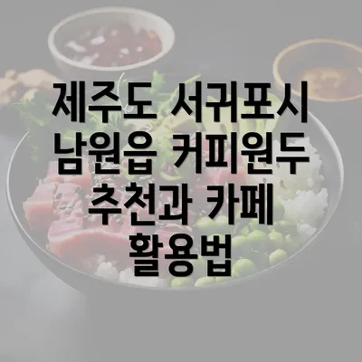 제주도 서귀포시 남원읍 커피원두 추천과 카페 활용법