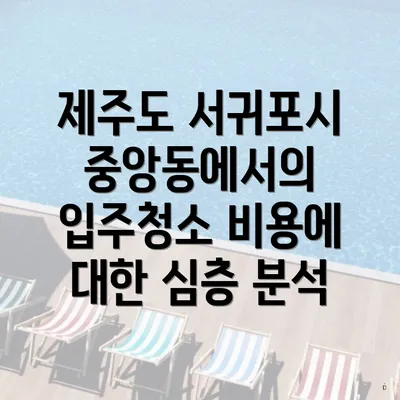 제주도 서귀포시 중앙동에서의 입주청소 비용에 대한 심층 분석