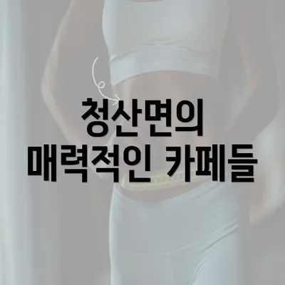 청산면의 매력적인 카페들