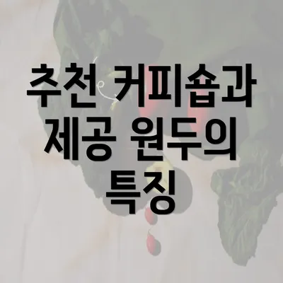 추천 커피숍과 제공 원두의 특징