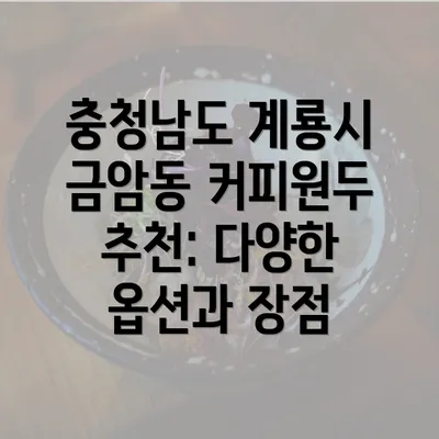 충청남도 계룡시 금암동 커피원두 추천: 다양한 옵션과 장점