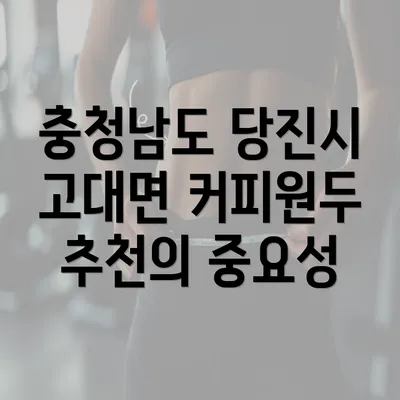 충청남도 당진시 고대면 커피원두를 최적의 선택으로 만들어주는 추천 가이드