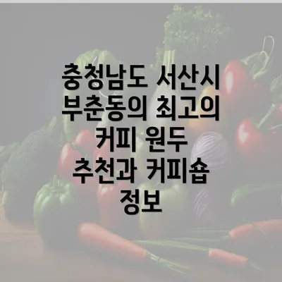 충청남도 서산시 부춘동의 최고의 커피 원두 추천과 커피숍 정보