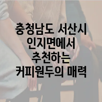 충청남도 서산시 인지면에서 추천하는 커피원두의 매력