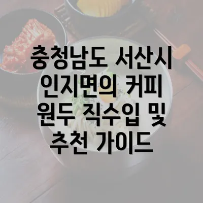 충청남도 서산시 인지면의 커피 원두 직수입 및 추천 가이드