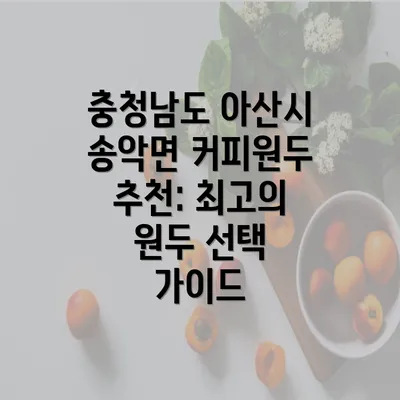 충청남도 아산시 송악면 커피원두 추천: 최고의 원두 선택 가이드