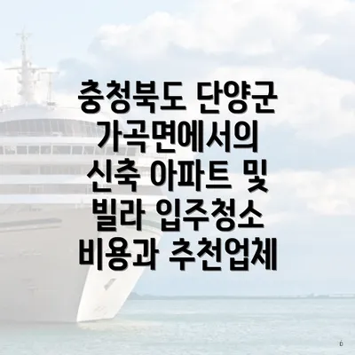 충청북도 단양군 가곡면에서의 신축 아파트 및 빌라 입주청소 비용과 추천업체