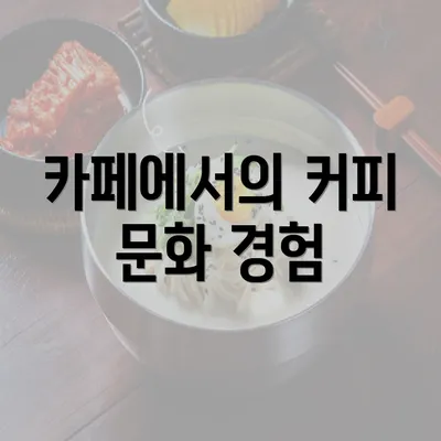 카페에서의 커피 문화 경험