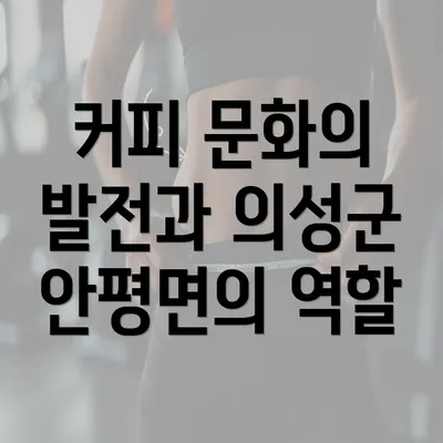 커피 문화의 발전과 의성군 안평면의 역할